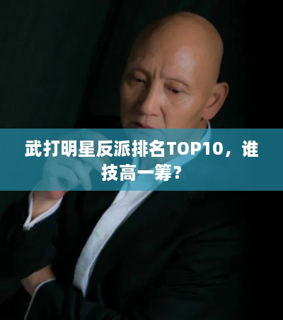 武打明星反派排名TOP10，谁技高一筹？