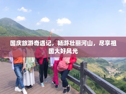 国庆旅游奇遇记，畅游壮丽河山，尽享祖国大好风光