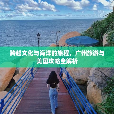 跨越文化与海洋的旅程，广州旅游与美国攻略全解析