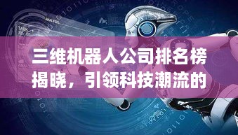 三维机器人公司排名榜揭晓，引领科技潮流的领军企业