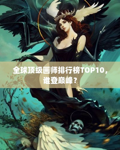 全球顶级画师排行榜TOP10，谁登巅峰？