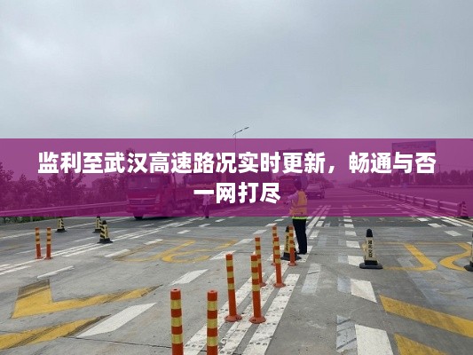 监利至武汉高速路况实时更新，畅通与否一网打尽