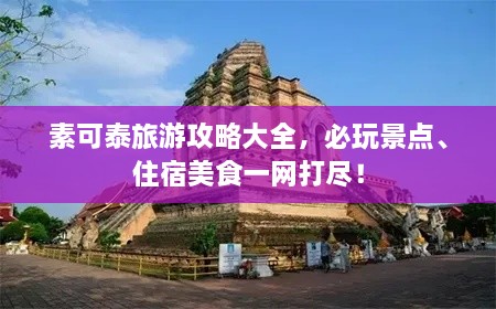 素可泰旅游攻略大全，必玩景点、住宿美食一网打尽！