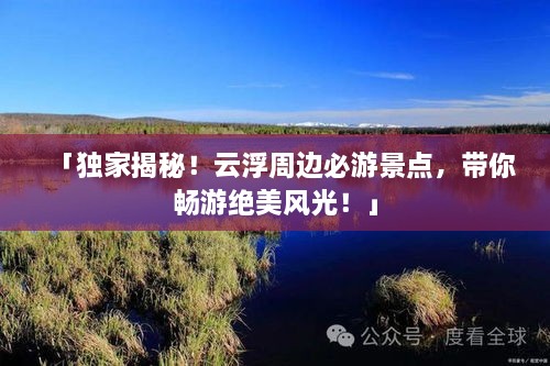 「独家揭秘！云浮周边必游景点，带你畅游绝美风光！」