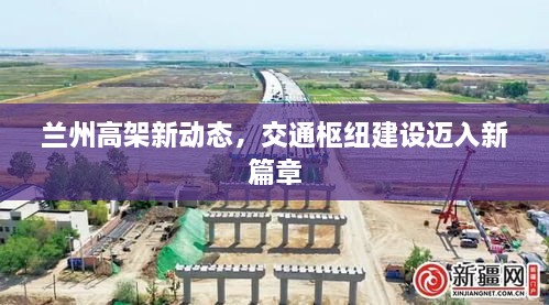 兰州高架新动态，交通枢纽建设迈入新篇章