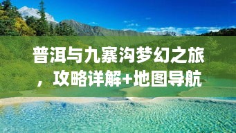 普洱与九寨沟梦幻之旅，攻略详解+地图导航