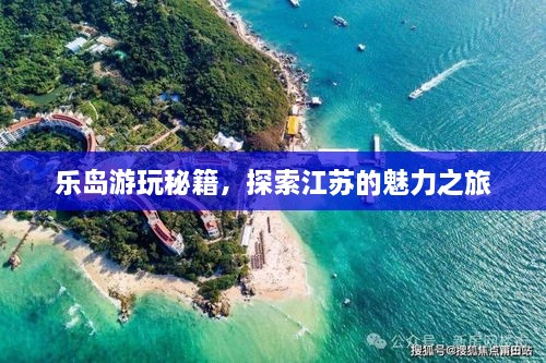 乐岛游玩秘籍，探索江苏的魅力之旅