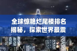 全球惊艳烂尾楼排名揭秘，探索世界最震撼的废弃建筑之美