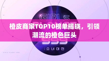 橙皮商家TOP10榜单揭晓，引领潮流的橙色巨头