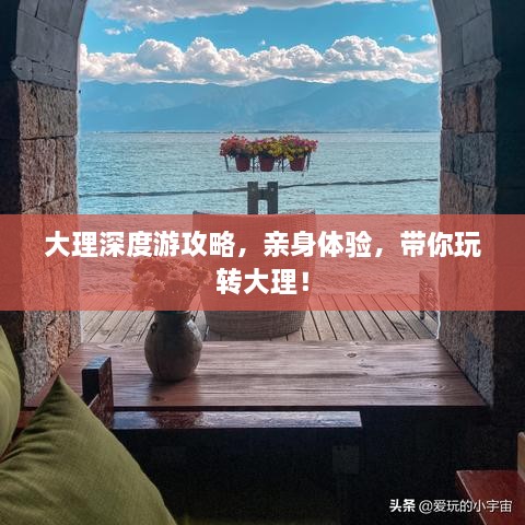 大理深度游攻略，亲身体验，带你玩转大理！