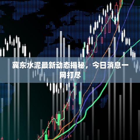 冀东水泥最新动态揭秘，今日消息一网打尽