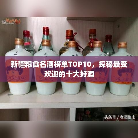 新疆粮食名酒榜单TOP10，探秘最受欢迎的十大好酒