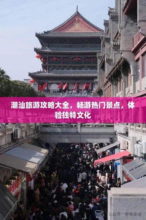 潮汕旅游攻略大全，畅游热门景点，体验独特文化