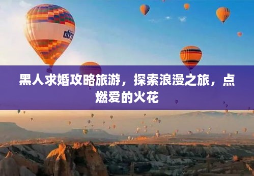 黑人求婚攻略旅游，探索浪漫之旅，点燃爱的火花