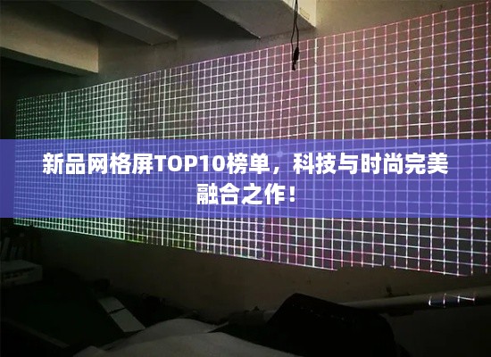 新品网格屏TOP10榜单，科技与时尚完美融合之作！