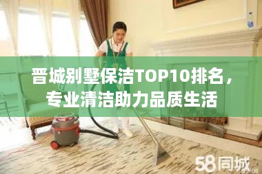 晋城别墅保洁TOP10排名，专业清洁助力品质生活