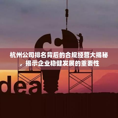 杭州公司排名背后的合规经营大揭秘，揭示企业稳健发展的重要性