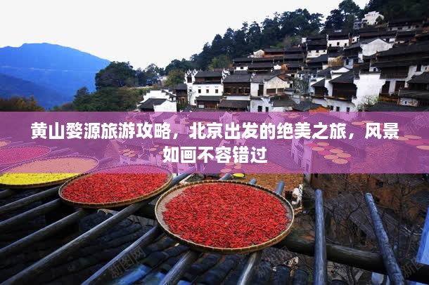 黄山婺源旅游攻略，北京出发的绝美之旅，风景如画不容错过