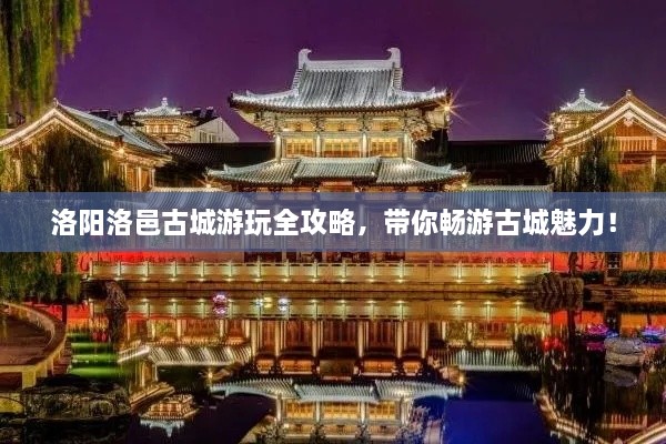 洛阳洛邑古城游玩全攻略，带你畅游古城魅力！