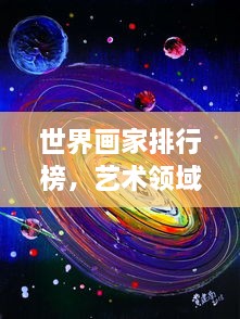 世界画家排行榜，艺术领域群星闪耀之巅