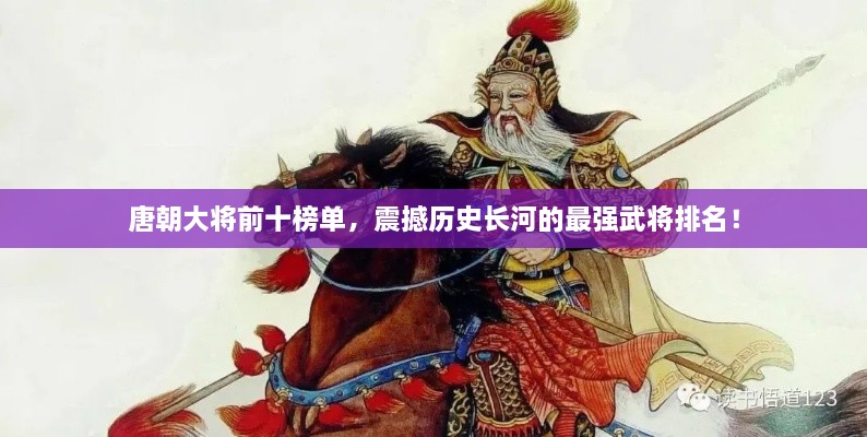 唐朝大将前十榜单，震撼历史长河的最强武将排名！