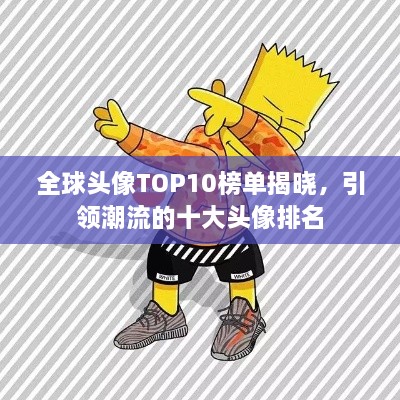 全球头像TOP10榜单揭晓，引领潮流的十大头像排名