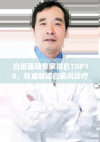 白斑医院专家排名TOP10，权威解读白癜风诊疗领军人物风采