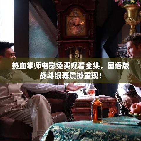 热血拳师电影免费观看全集，国语版战斗银幕震撼重现！