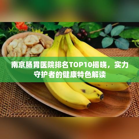 南京肠胃医院排名TOP10揭晓，实力守护者的健康特色解读