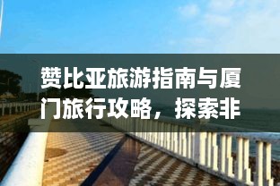 赞比亚旅游指南与厦门旅行攻略，探索非洲与海滨城市的魅力之旅