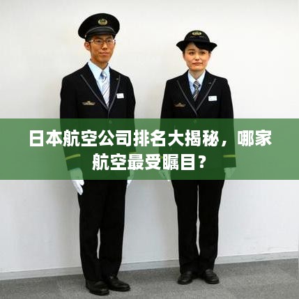 日本航空公司排名大揭秘，哪家航空最受瞩目？