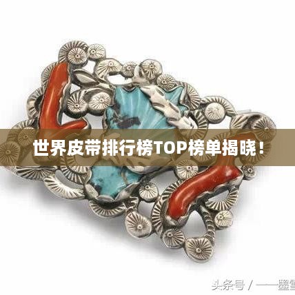 世界皮带排行榜TOP榜单揭晓！