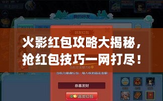 火影红包攻略大揭秘，抢红包技巧一网打尽！