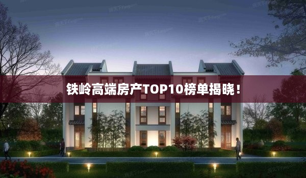 铁岭高端房产TOP10榜单揭晓！