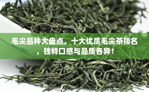 毛尖品种大盘点，十大优质毛尖茶排名，独特口感与品质各异！