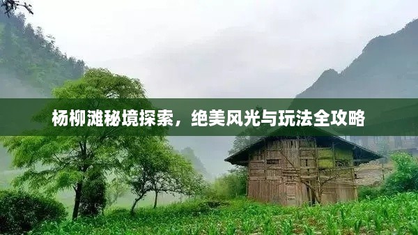 杨柳滩秘境探索，绝美风光与玩法全攻略