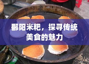 鄱阳米粑，探寻传统美食的魅力