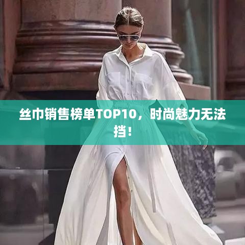 丝巾销售榜单TOP10，时尚魅力无法挡！