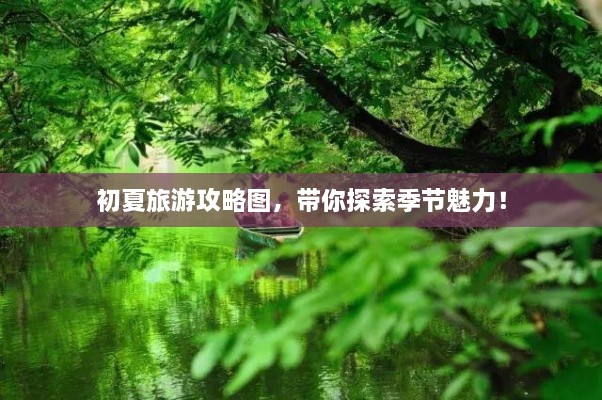 初夏旅游攻略图，带你探索季节魅力！