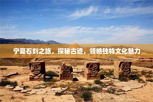 宁夏石刻之旅，探秘古迹，领略独特文化魅力