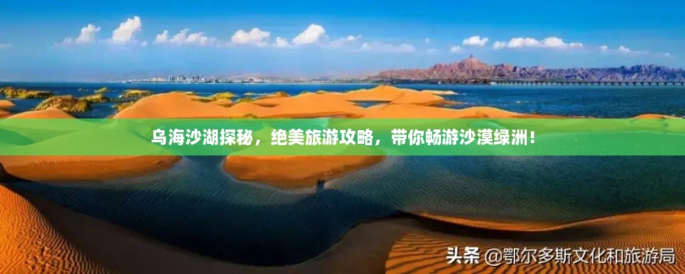 乌海沙湖探秘，绝美旅游攻略，带你畅游沙漠绿洲！