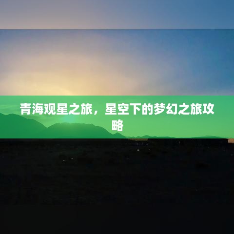 青海观星之旅，星空下的梦幻之旅攻略