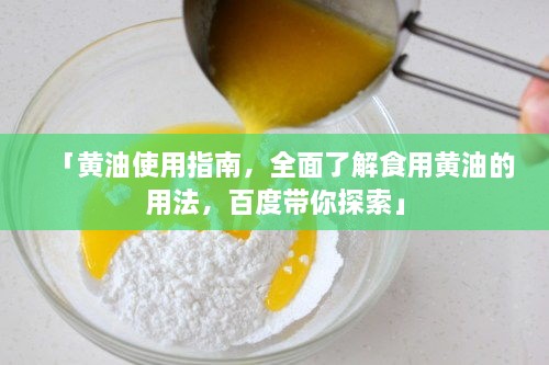 「黄油使用指南，全面了解食用黄油的用法，百度带你探索」