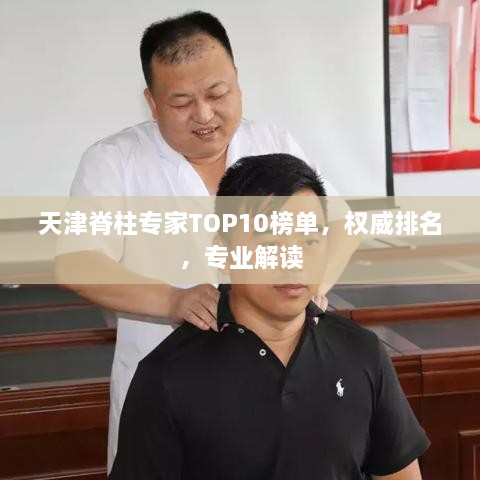 天津脊柱专家TOP10榜单，权威排名，专业解读