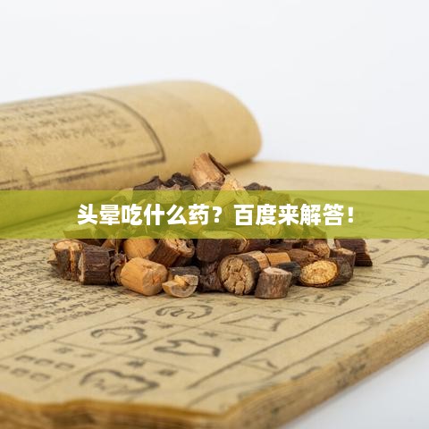 头晕吃什么药？百度来解答！