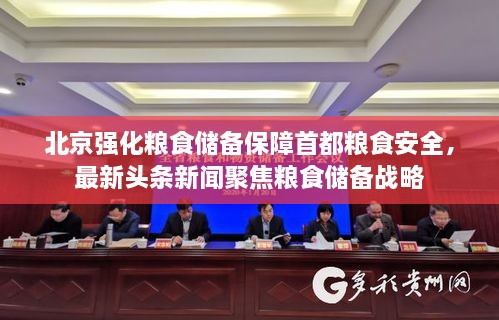 北京强化粮食储备保障首都粮食安全，最新头条新闻聚焦粮食储备战略