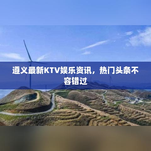 遵义最新KTV娱乐资讯，热门头条不容错过