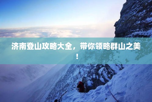 济南登山攻略大全，带你领略群山之美！