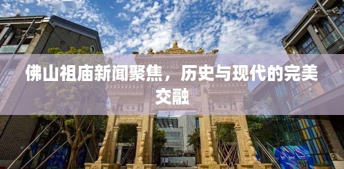 佛山祖庙新闻聚焦，历史与现代的完美交融