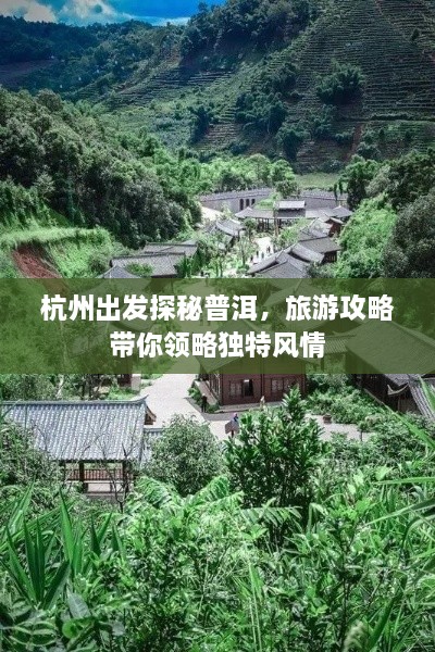 杭州出发探秘普洱，旅游攻略带你领略独特风情